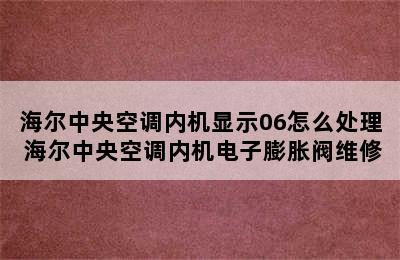 海尔中央空调内机显示06怎么处理 海尔中央空调内机电子膨胀阀维修